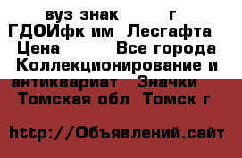 1.1) вуз знак : 1976 г - ГДОИфк им. Лесгафта › Цена ­ 249 - Все города Коллекционирование и антиквариат » Значки   . Томская обл.,Томск г.